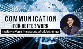 Communication for Better Work การสื่อสารเพื่อการทำงานร่วมกันอย่างมีประสิทธิภาพ